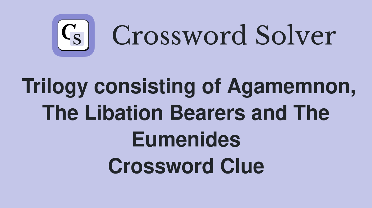 Trilogy consisting of Agamemnon, The Libation Bearers and The Eumenides Crossword Clue