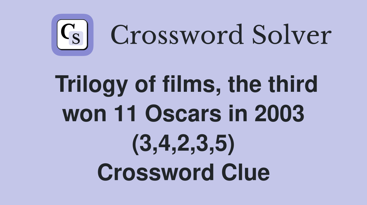 Trilogy of films, the third won 11 Oscars in 2003 (3,4,2,3,5) Crossword Clue