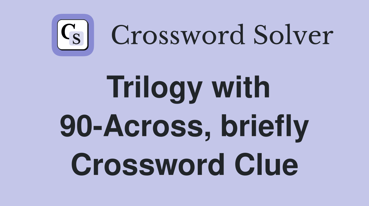 Trilogy with 90-Across, briefly Crossword Clue