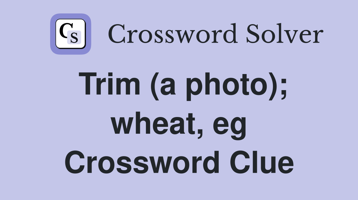 Trim (a photo); wheat, eg Crossword Clue