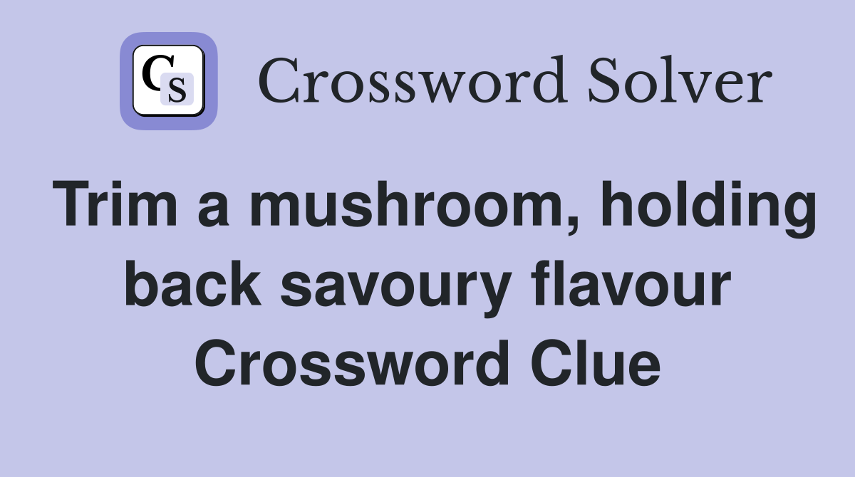 Trim a mushroom, holding back savoury flavour Crossword Clue