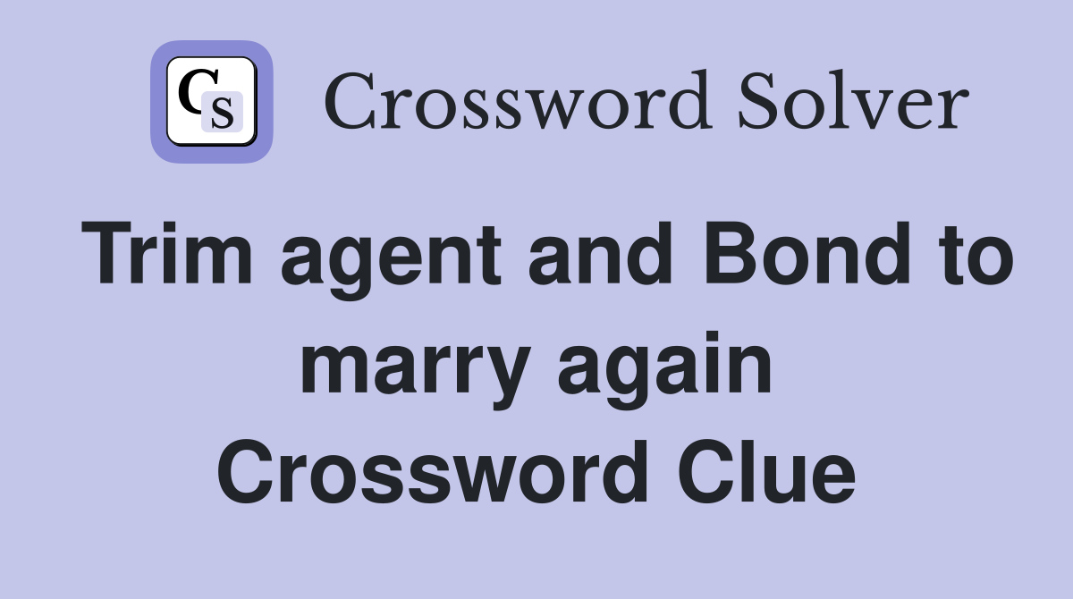 Trim agent and Bond to marry again Crossword Clue