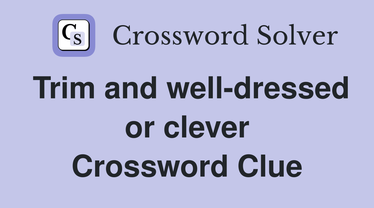 Trim and well-dressed or clever Crossword Clue