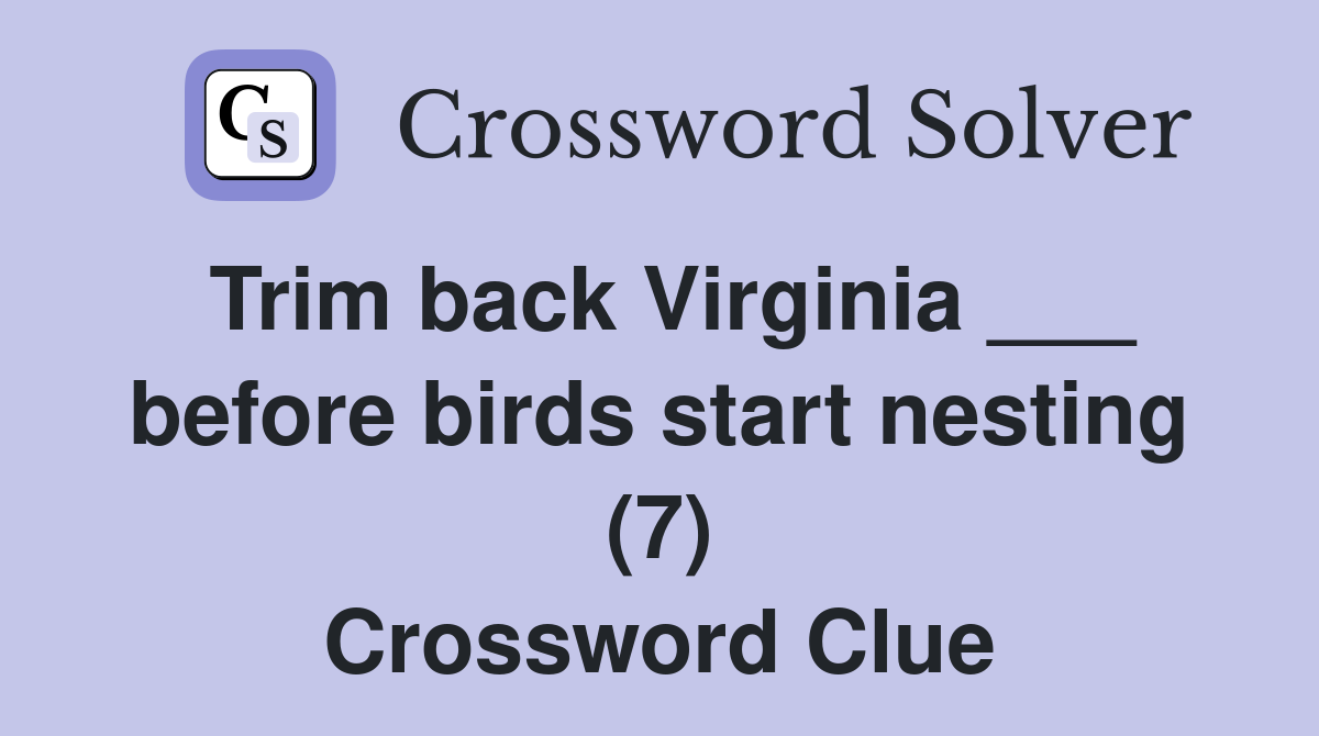 Trim back Virginia ___ before birds start nesting (7) Crossword Clue