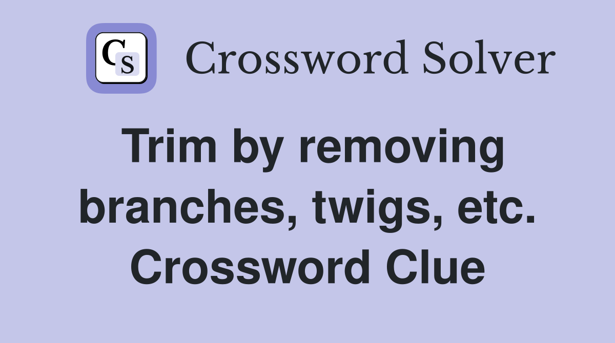 Trim by removing branches, twigs, etc. Crossword Clue