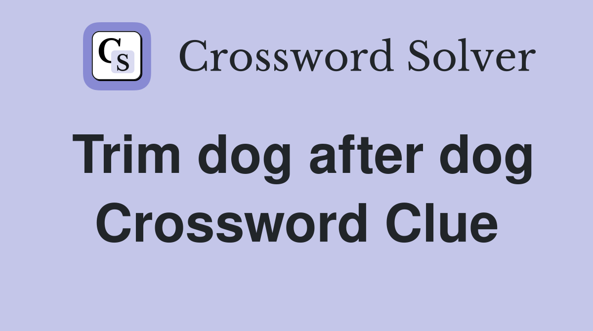 Trim dog after dog Crossword Clue