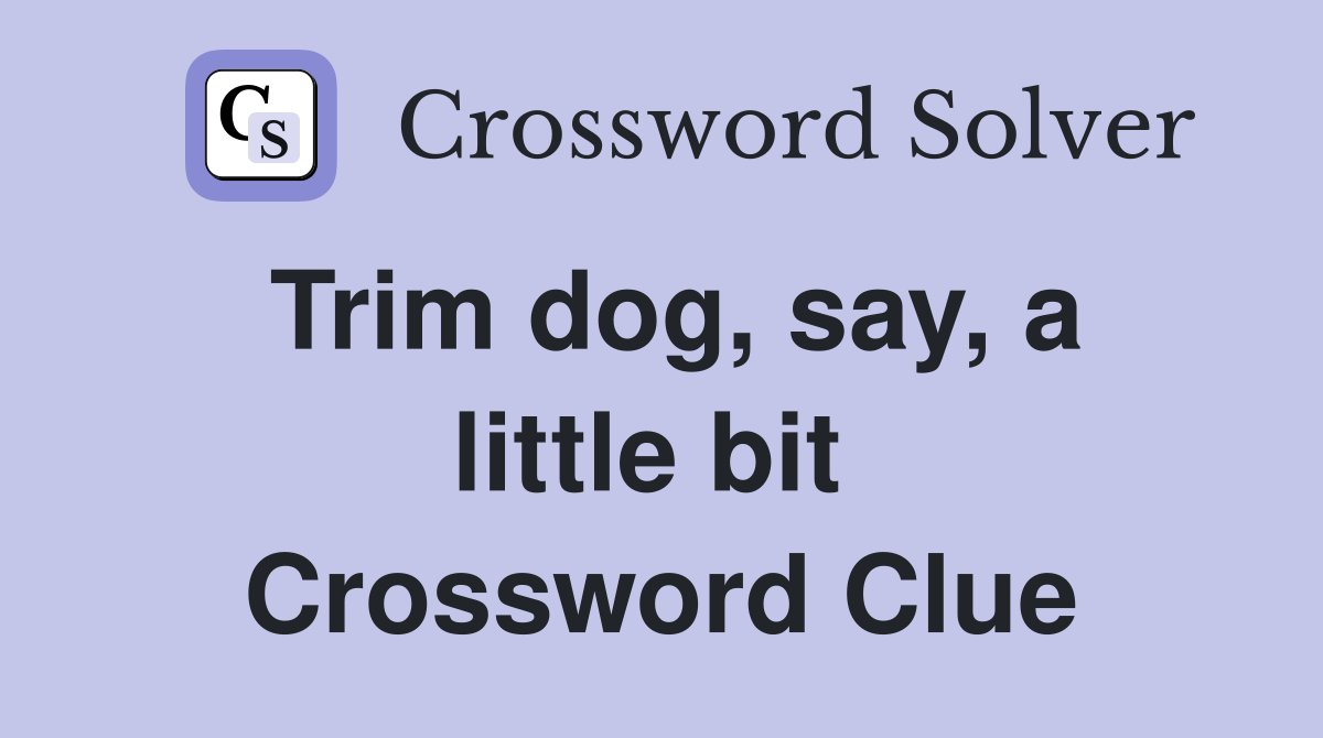 Trim dog, say, a little bit  Crossword Clue