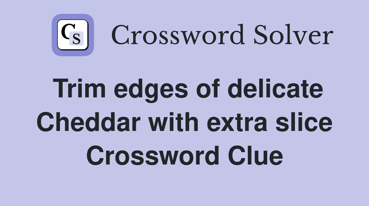 Trim edges of delicate Cheddar with extra slice Crossword Clue
