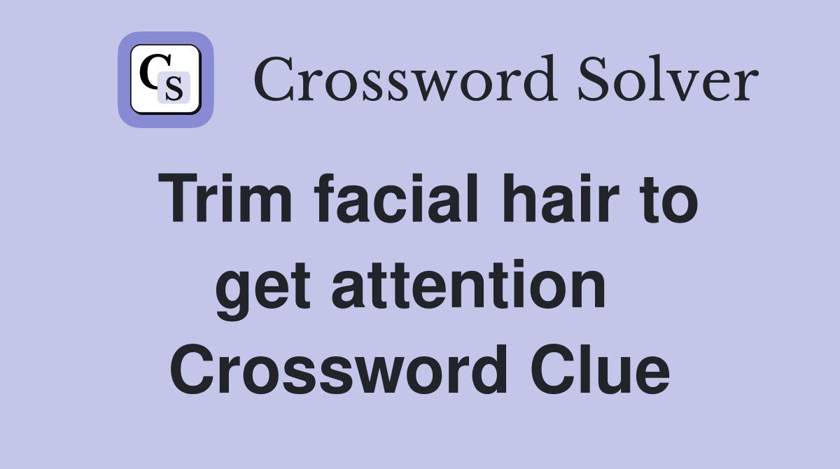Trim facial hair to get attention  Crossword Clue