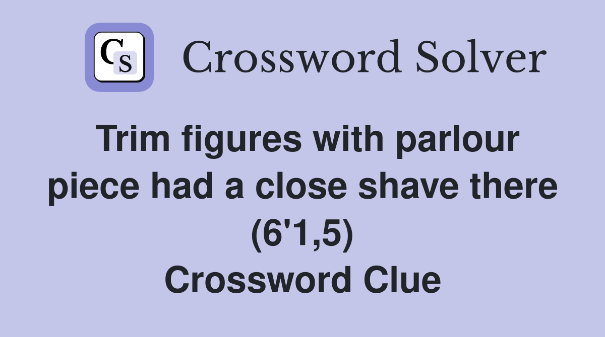 Trim figures with parlour piece had a close shave there (6'1,5) Crossword Clue
