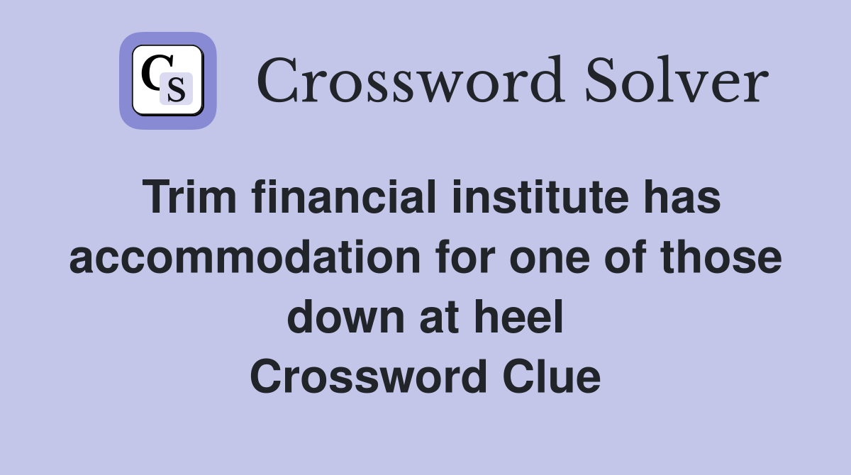 Trim financial institute has accommodation for one of those down at heel Crossword Clue
