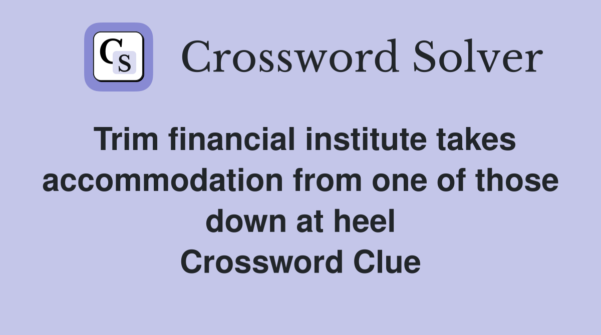 Trim financial institute takes accommodation from one of those down at heel Crossword Clue