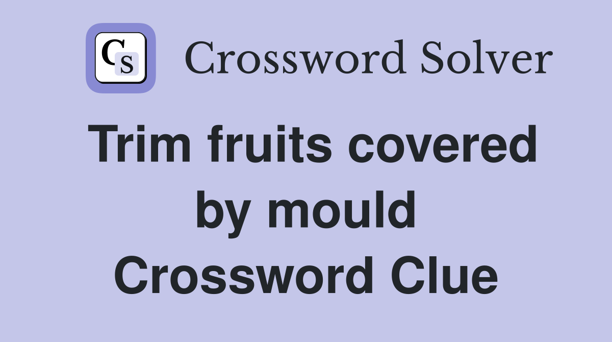 Trim fruits covered by mould Crossword Clue