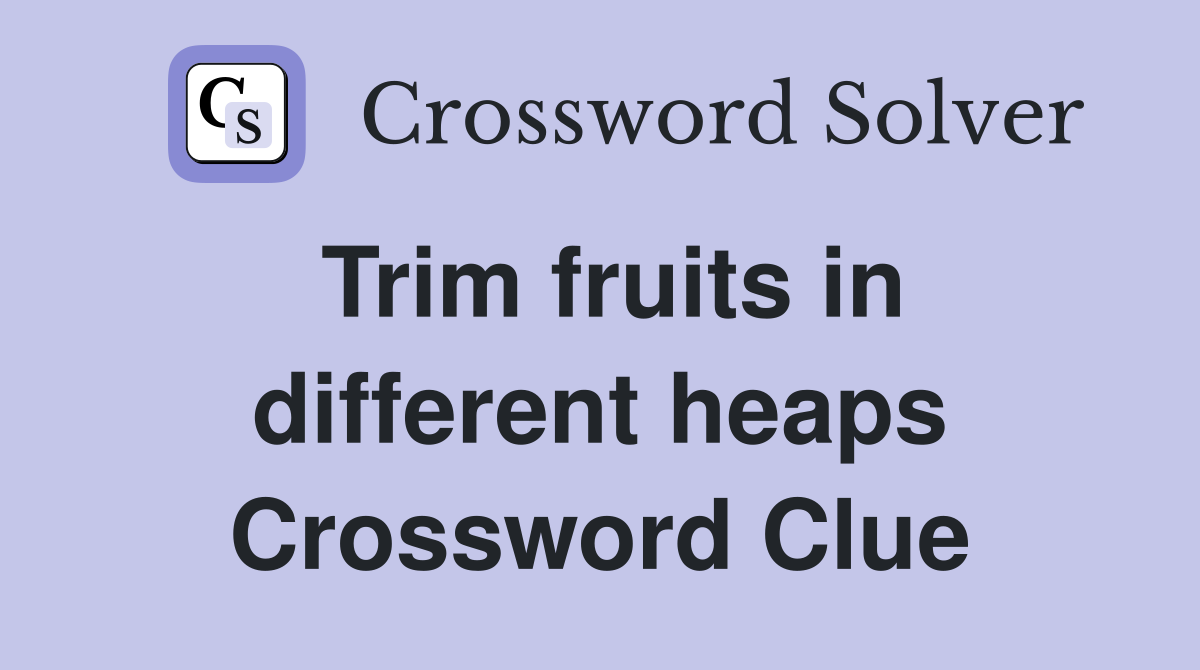 Trim fruits in different heaps Crossword Clue