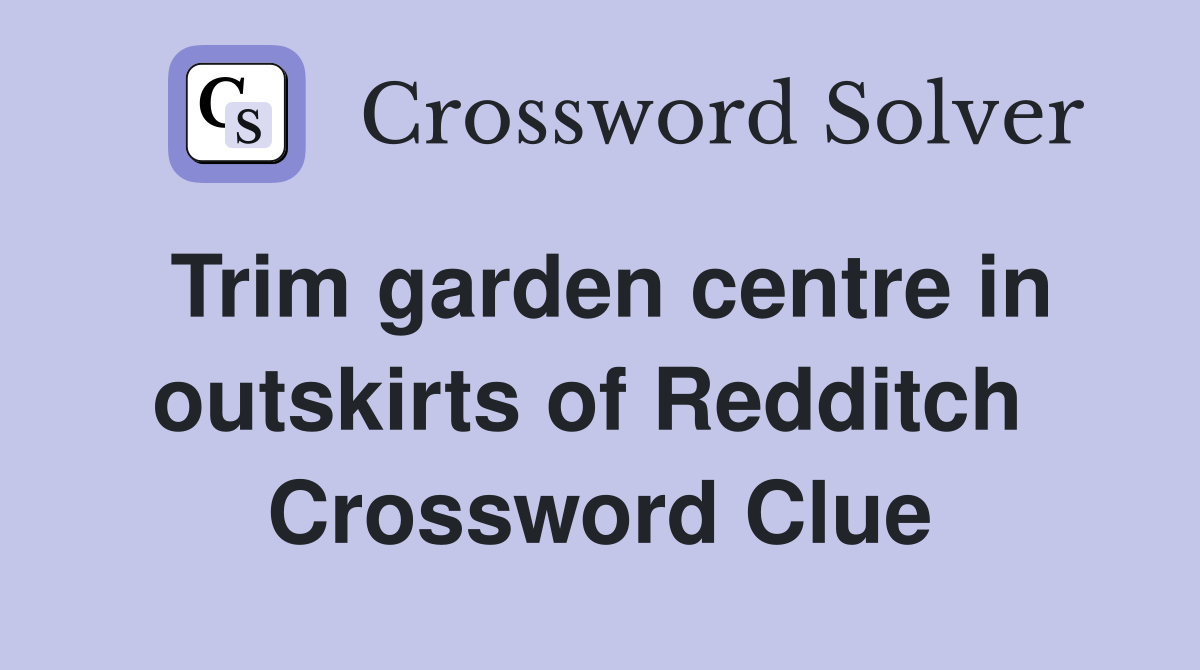 Trim garden centre in outskirts of Redditch  Crossword Clue
