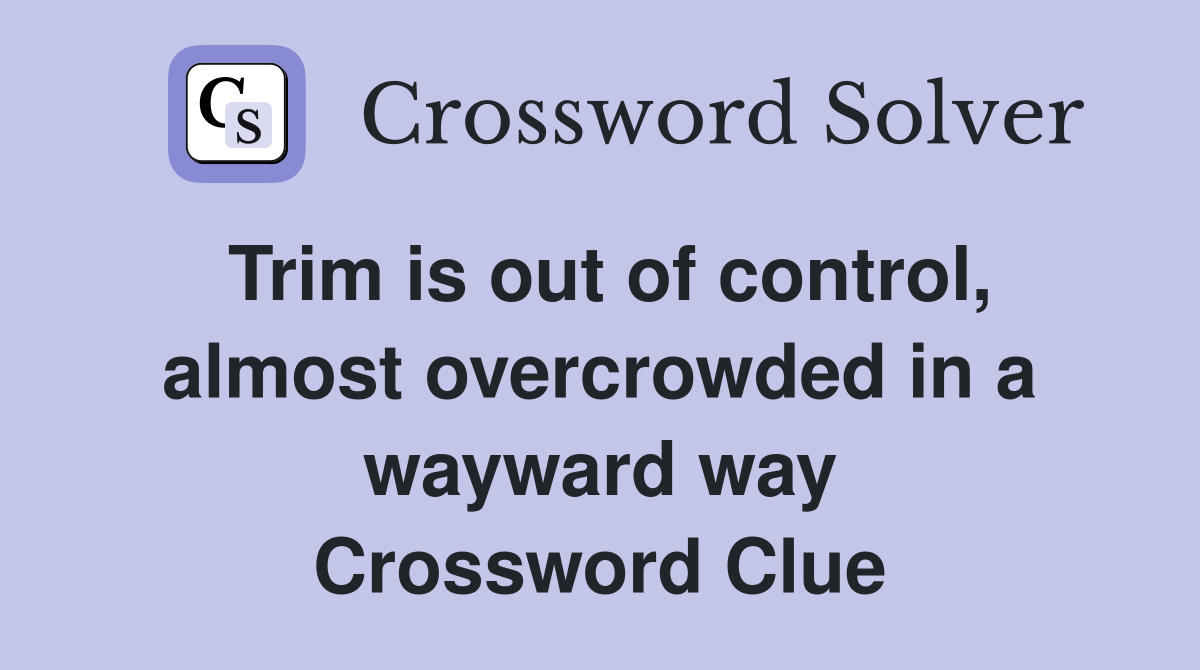 Trim is out of control, almost overcrowded in a wayward way Crossword Clue