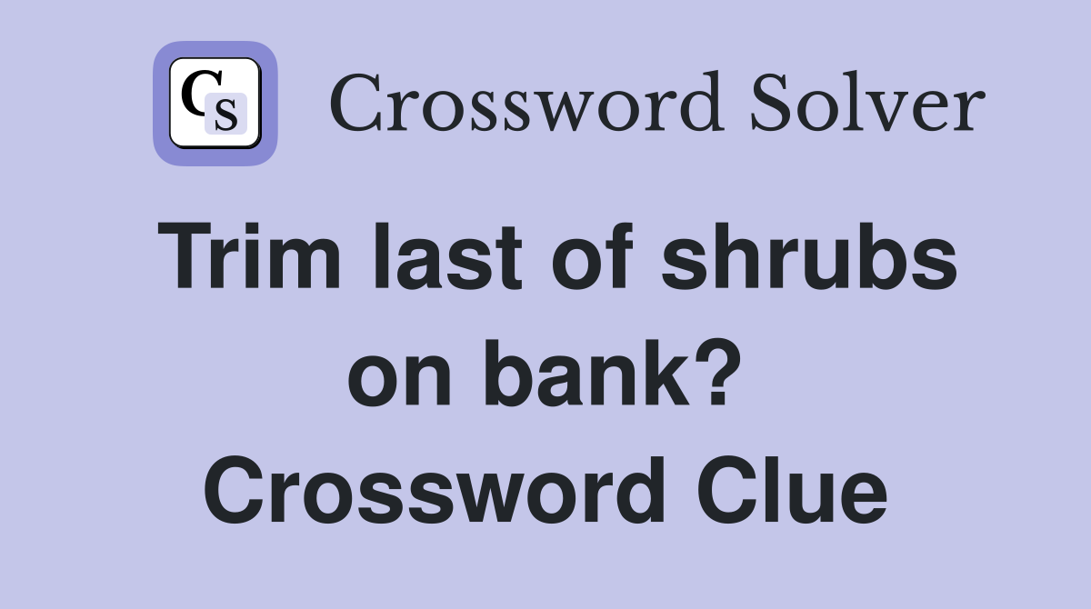 Trim last of shrubs on bank? Crossword Clue