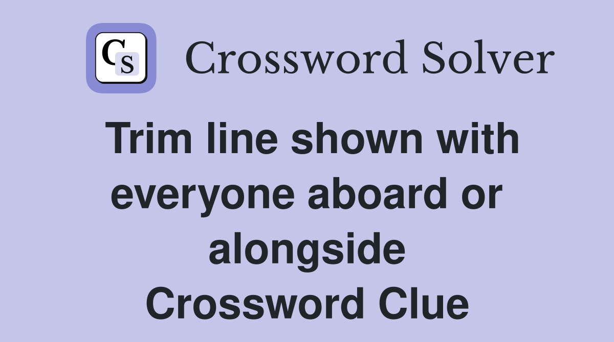 Trim line shown with everyone aboard or alongside Crossword Clue