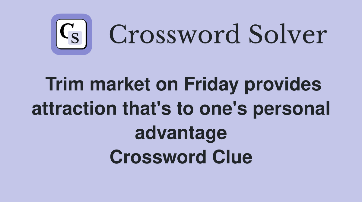 Trim market on Friday provides attraction that's to one's personal advantage Crossword Clue