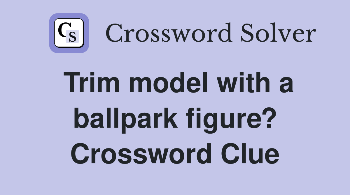 Trim model with a ballpark figure? Crossword Clue