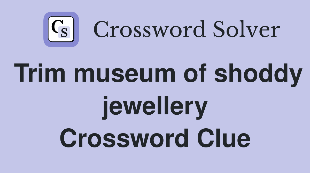 Trim museum of shoddy jewellery Crossword Clue