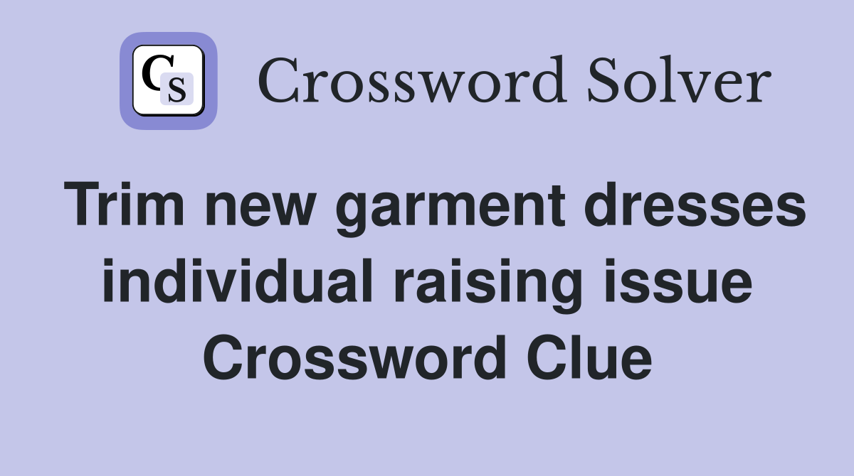 Trim new garment dresses individual raising issue Crossword Clue