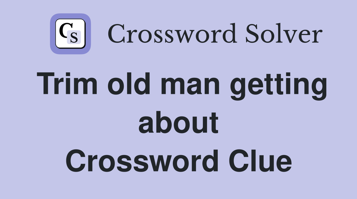 Trim old man getting about Crossword Clue