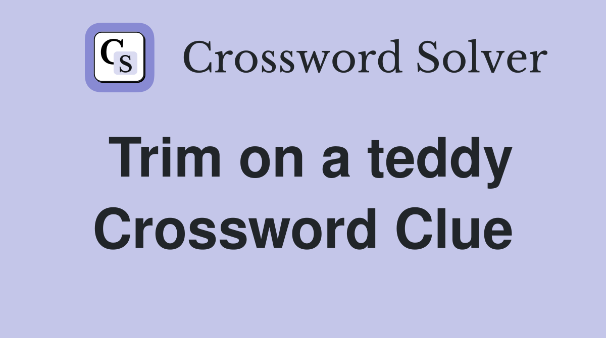 Trim on a teddy Crossword Clue