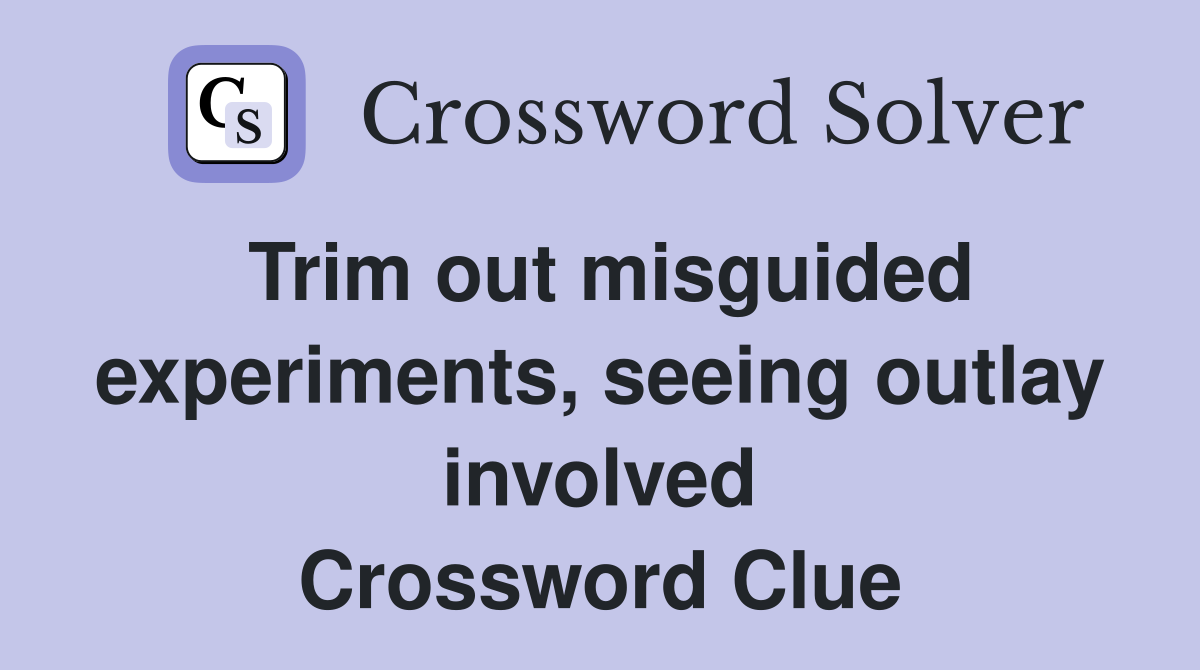 Trim out misguided experiments, seeing outlay involved Crossword Clue