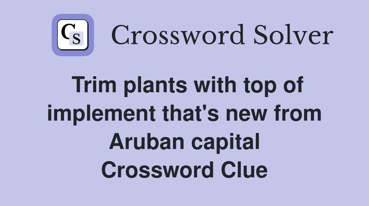 Trim plants with top of implement that's new from Aruban capital Crossword Clue