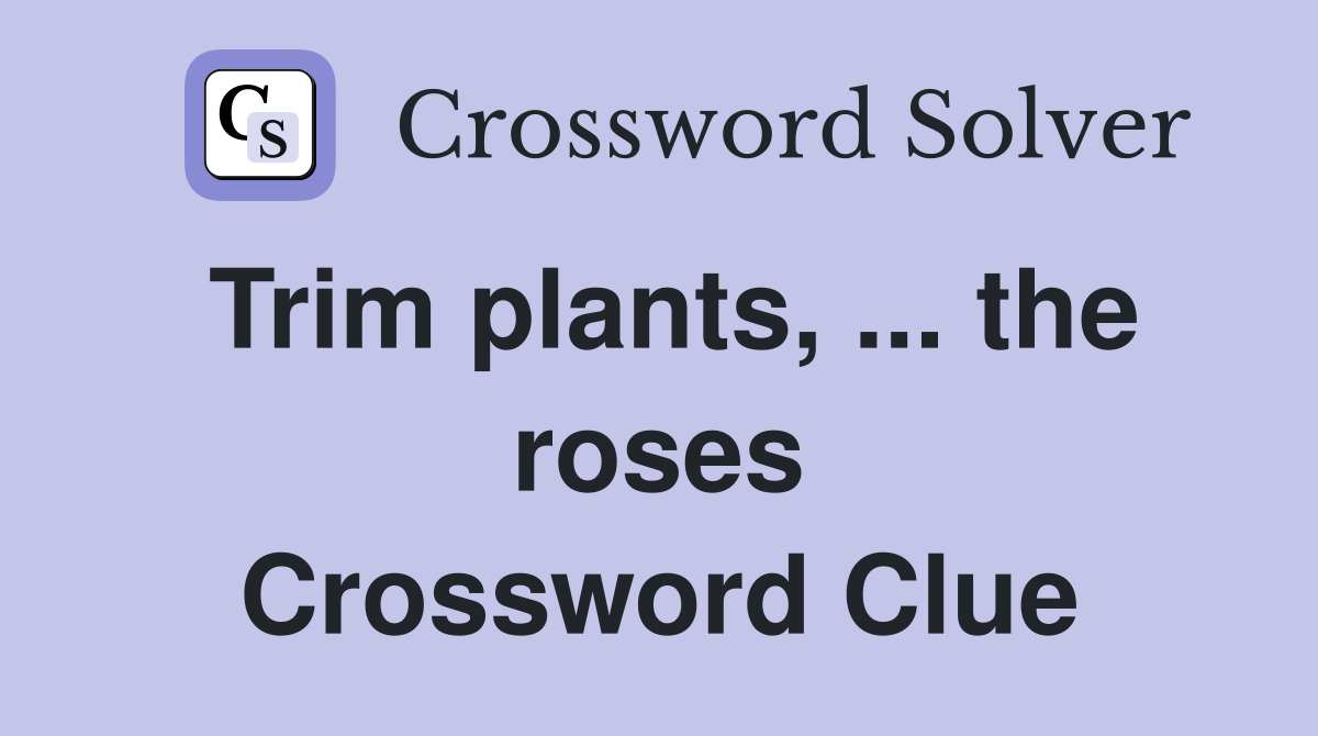 Trim plants, ... the roses Crossword Clue