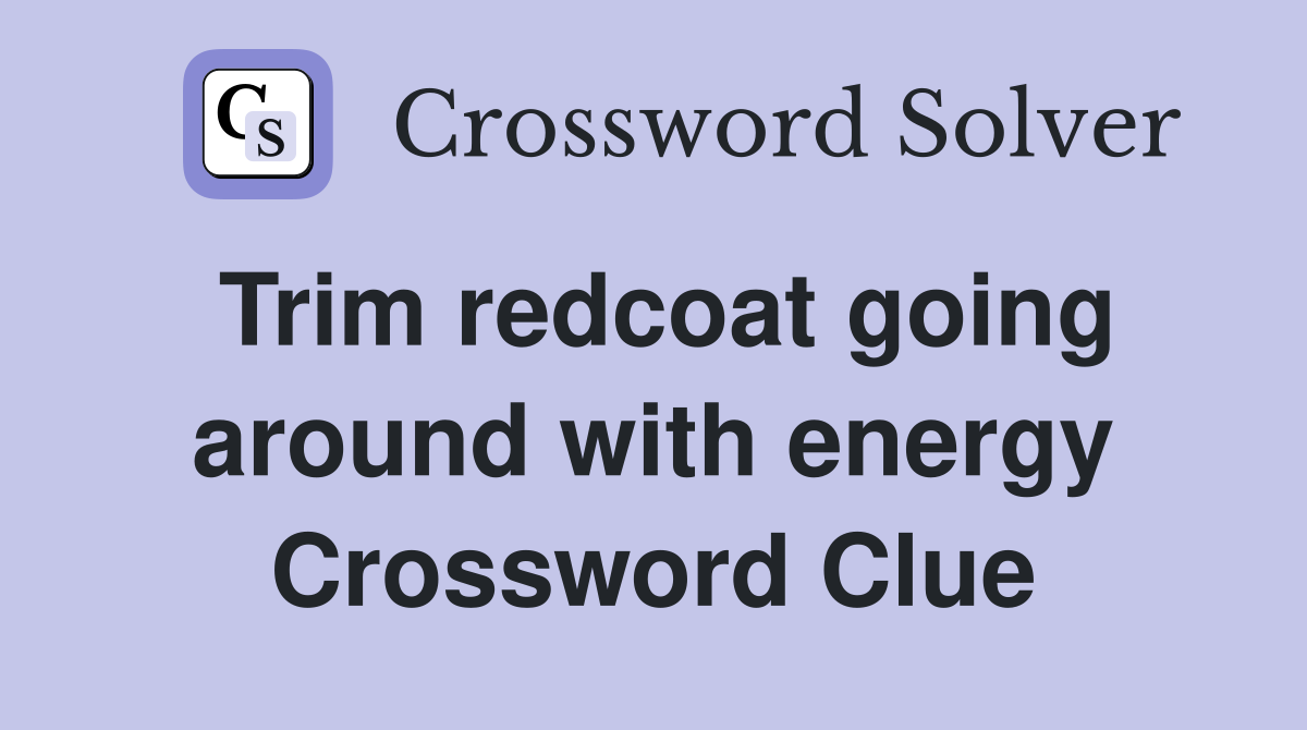 Trim redcoat going around with energy Crossword Clue