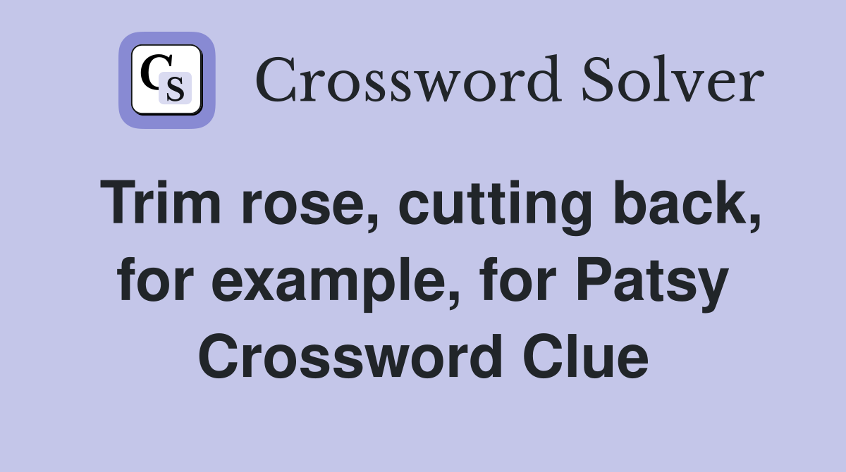 Trim rose, cutting back, for example, for Patsy Crossword Clue