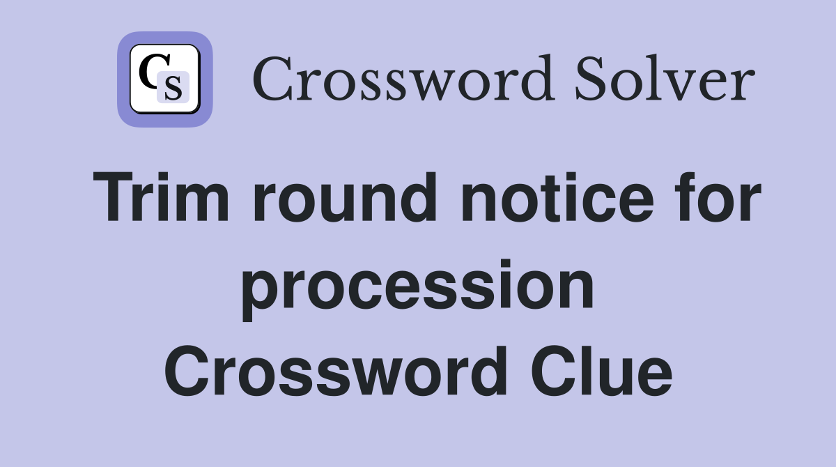 Trim round notice for procession Crossword Clue