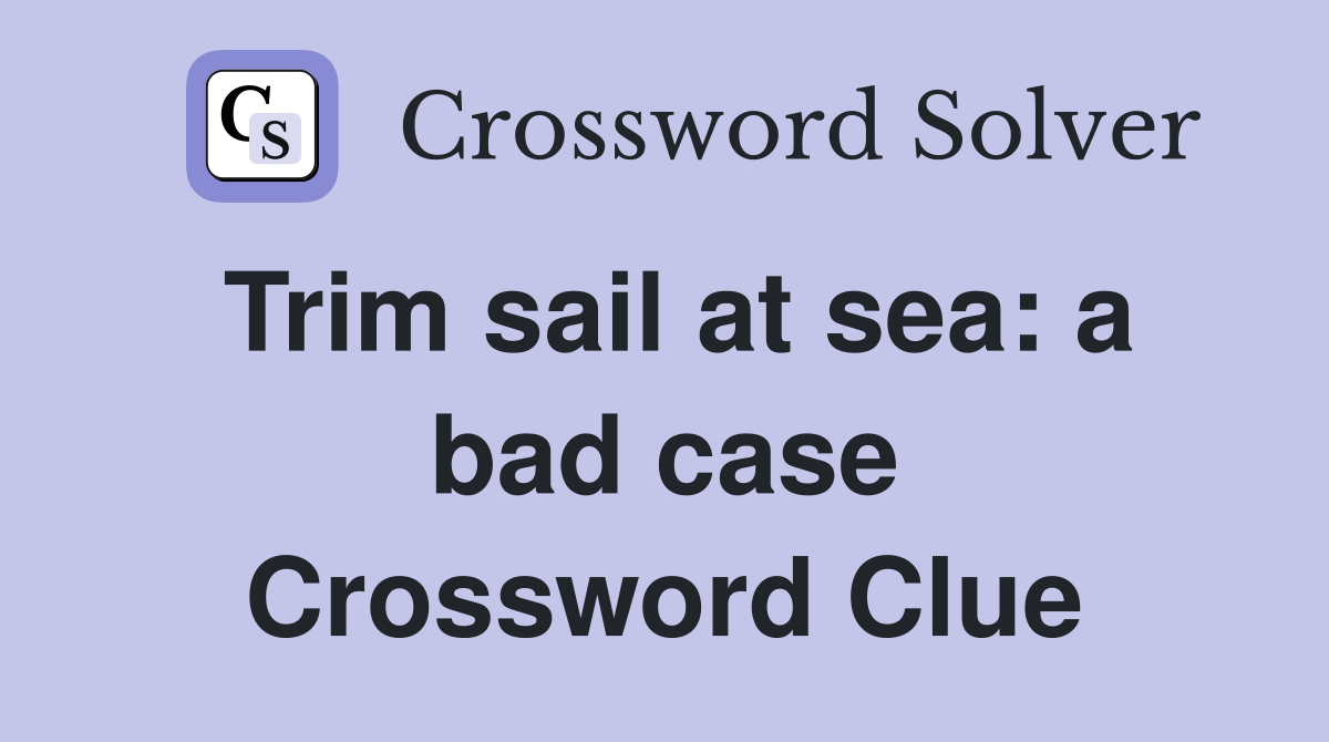 Trim sail at sea: a bad case Crossword Clue