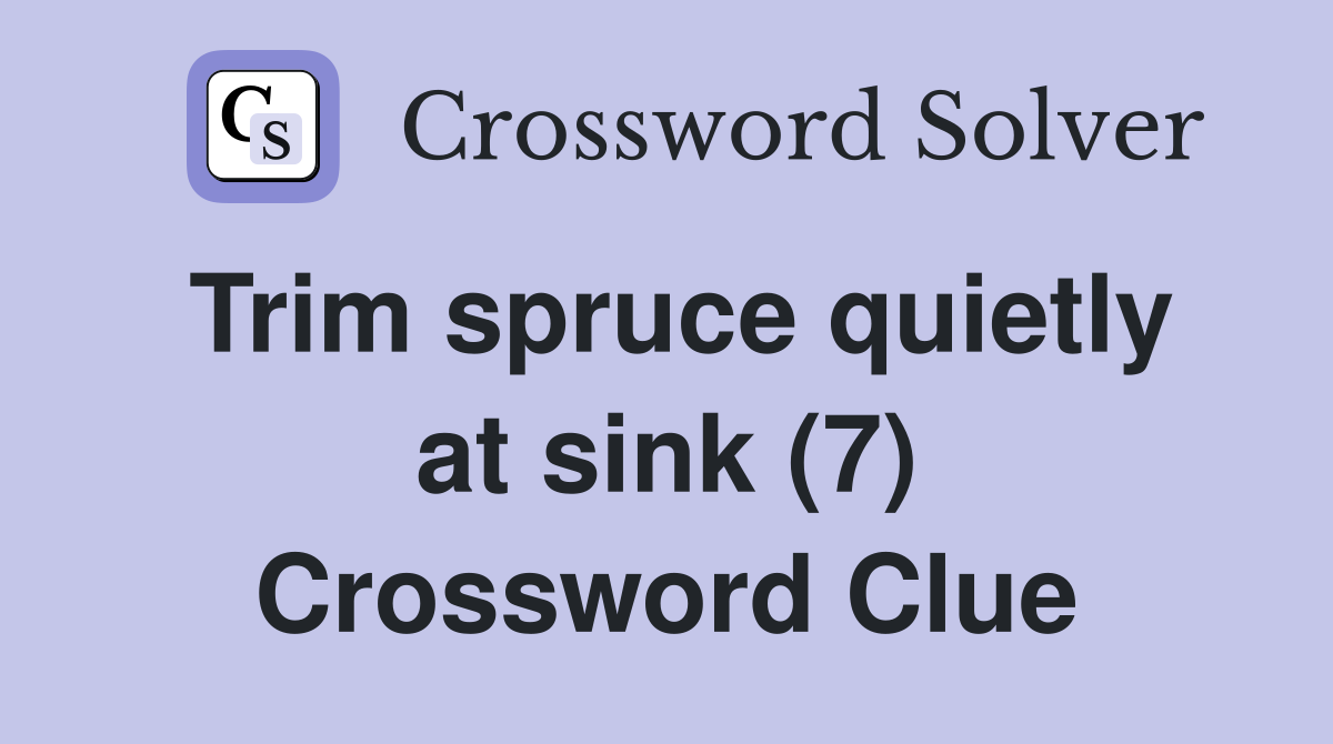 Trim spruce quietly at sink (7) Crossword Clue