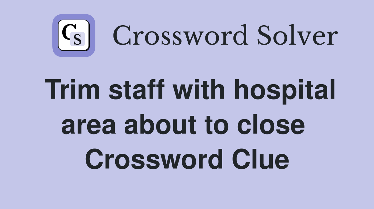 Trim staff with hospital area about to close  Crossword Clue