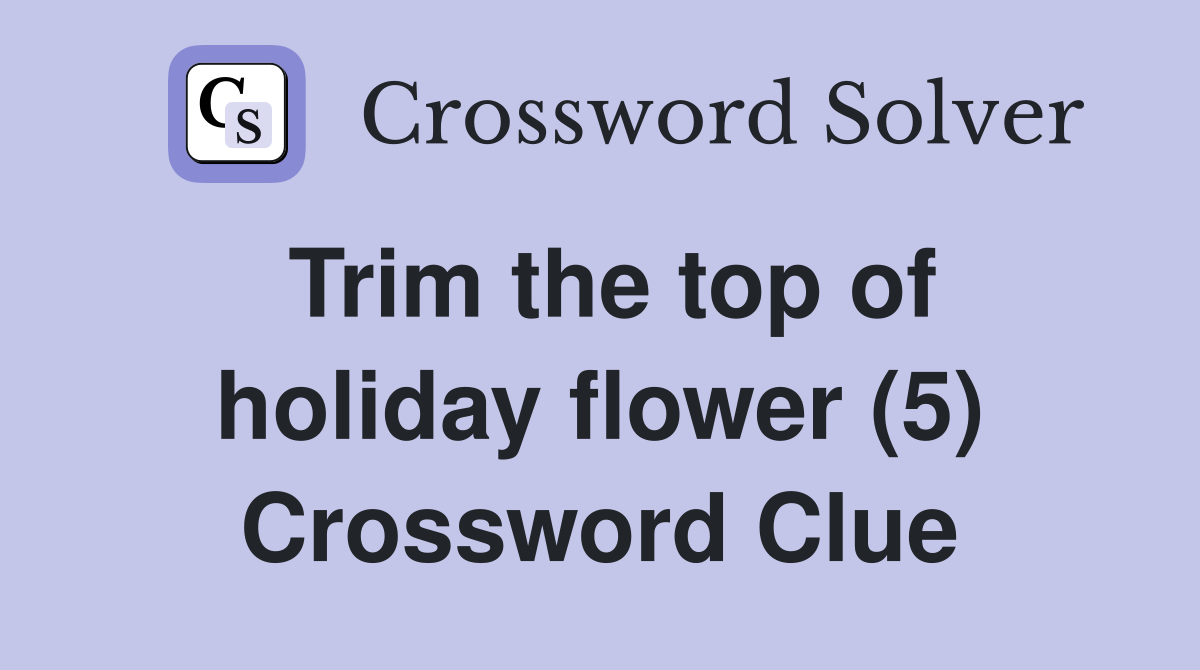Trim the top of holiday flower (5) Crossword Clue