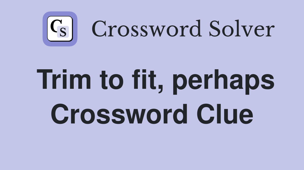 Trim to fit, perhaps Crossword Clue