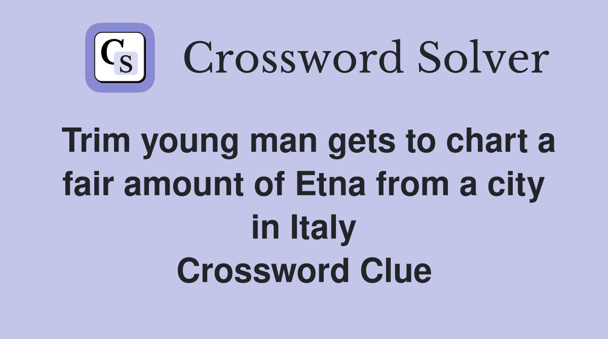 Trim young man gets to chart a fair amount of Etna from a city in Italy Crossword Clue
