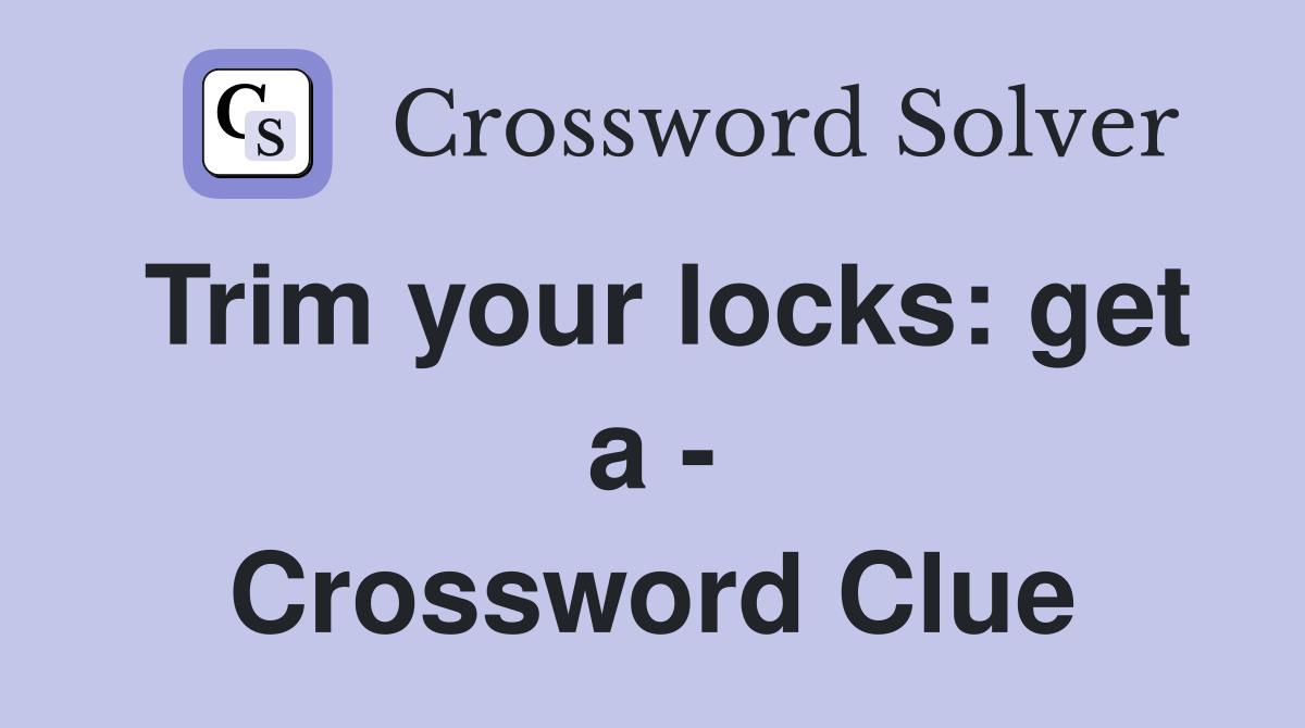 Trim your locks: get a - Crossword Clue