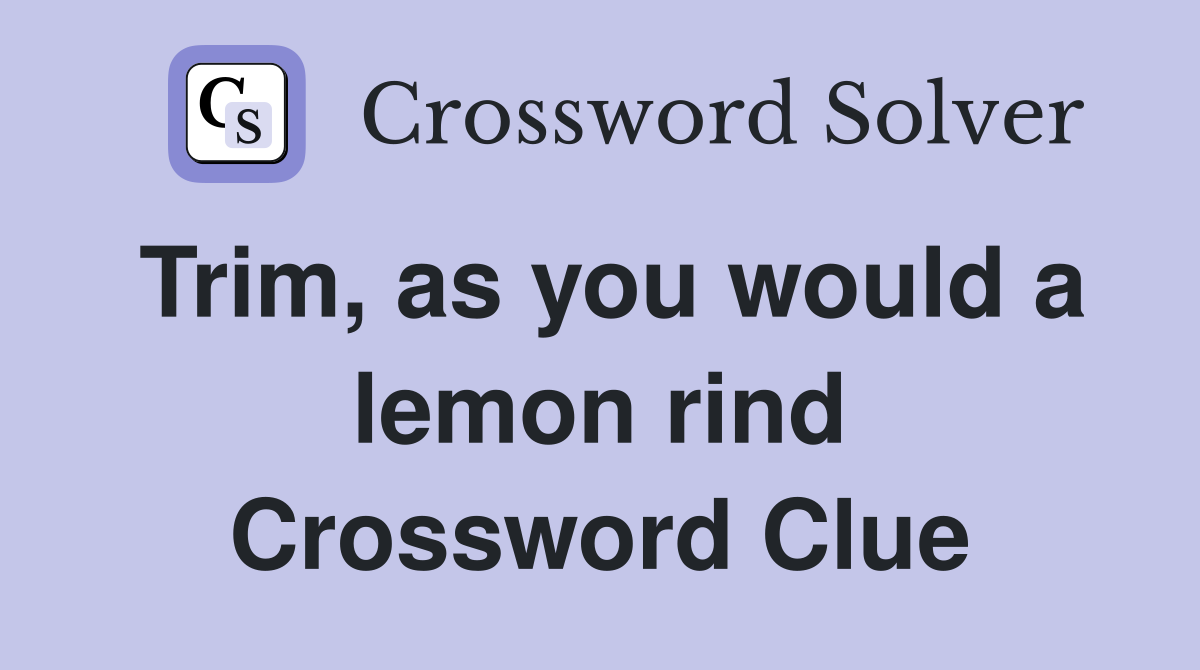 Trim, as you would a lemon rind Crossword Clue
