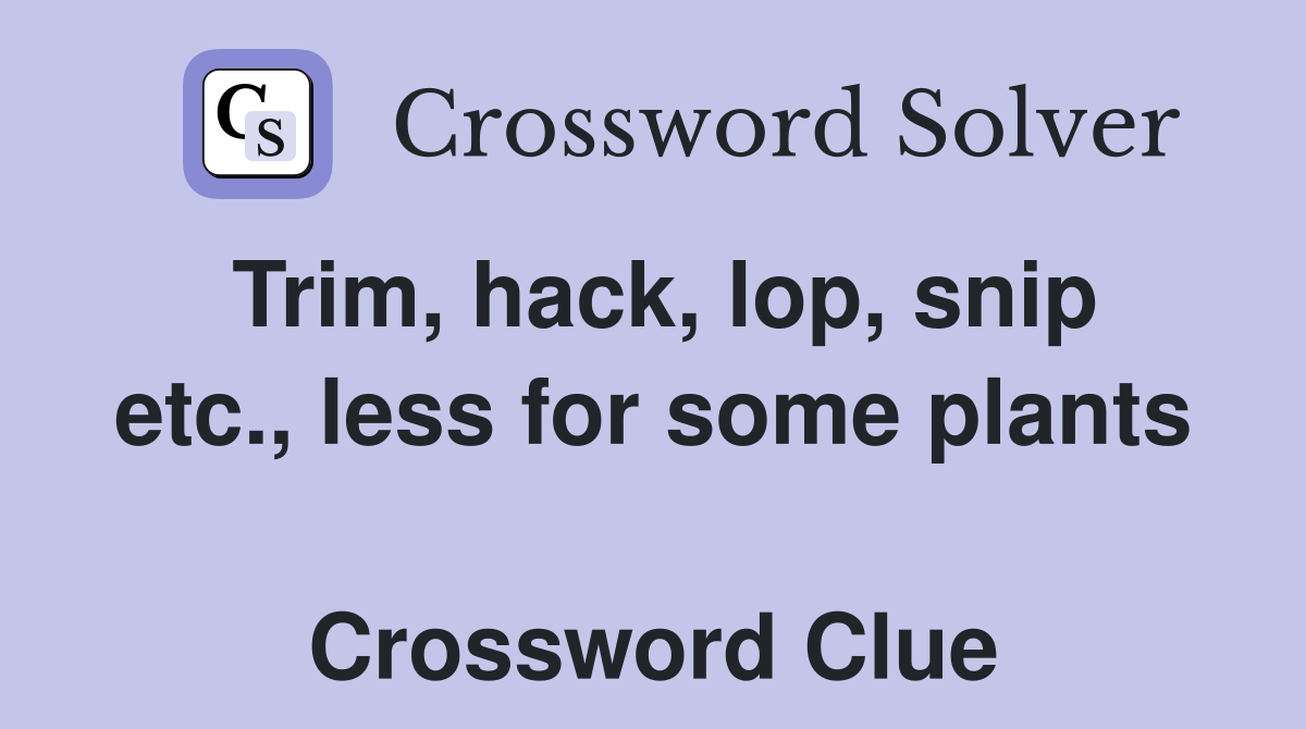 Trim, hack, lop, snip etc., less for some plants  Crossword Clue