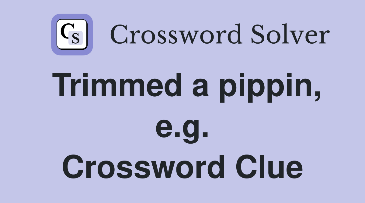 Trimmed a pippin, e.g. Crossword Clue