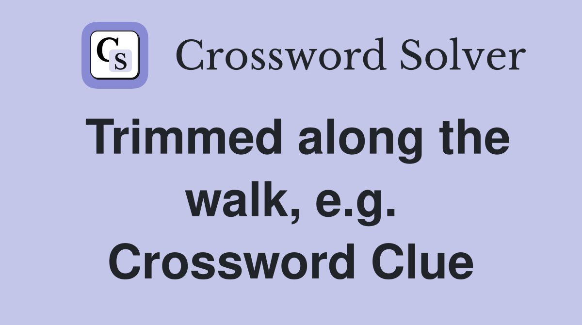 Trimmed along the walk, e.g. Crossword Clue