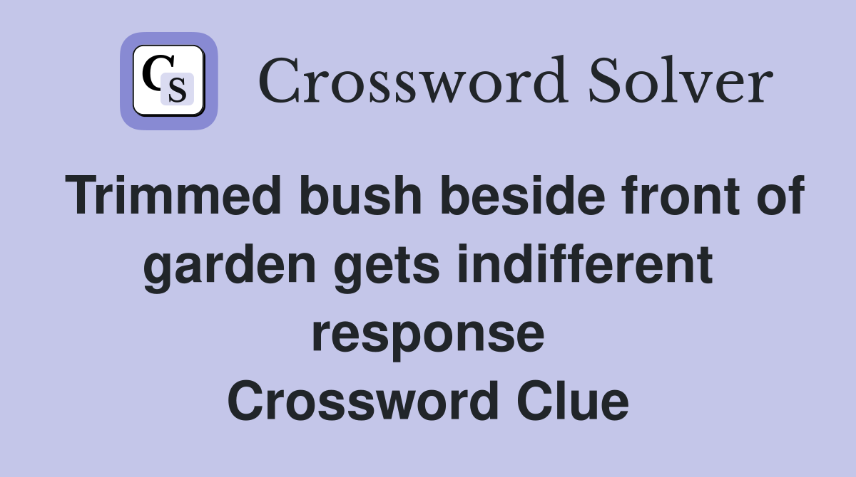 Trimmed bush beside front of garden gets indifferent response Crossword Clue