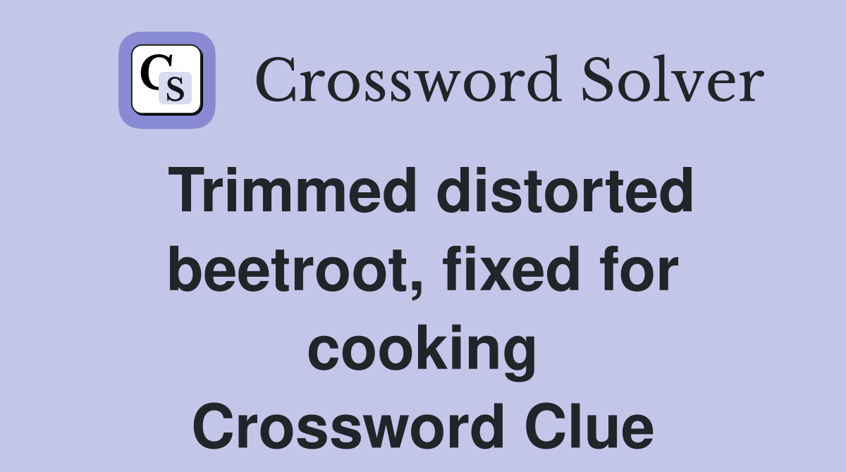 Trimmed distorted beetroot, fixed for cooking Crossword Clue