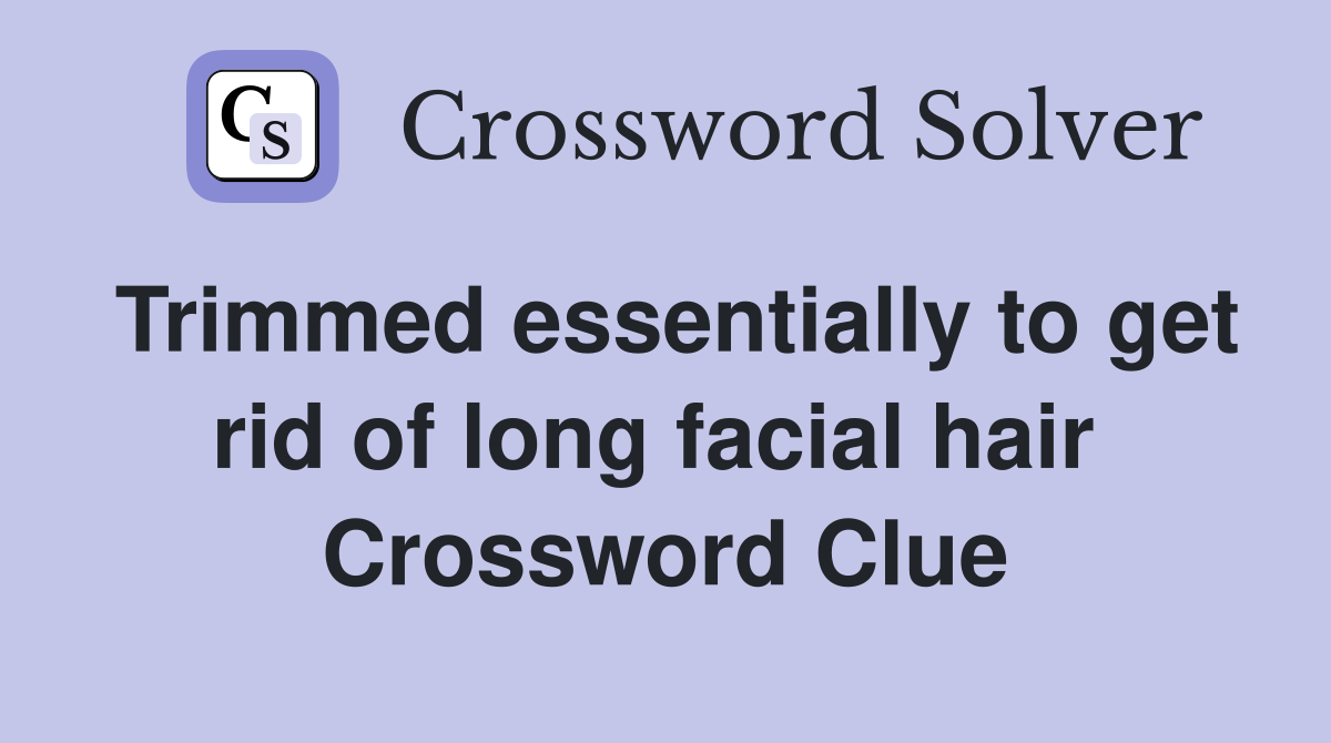 Trimmed essentially to get rid of long facial hair  Crossword Clue