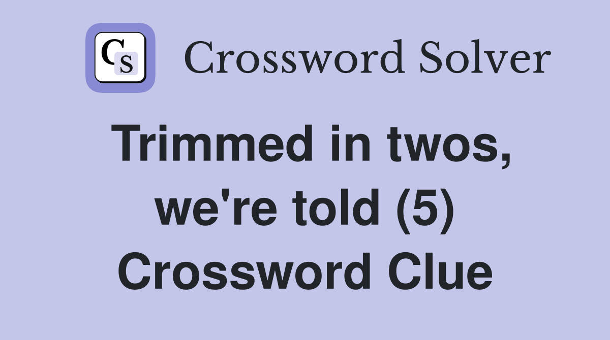 Trimmed in twos, we're told (5) Crossword Clue