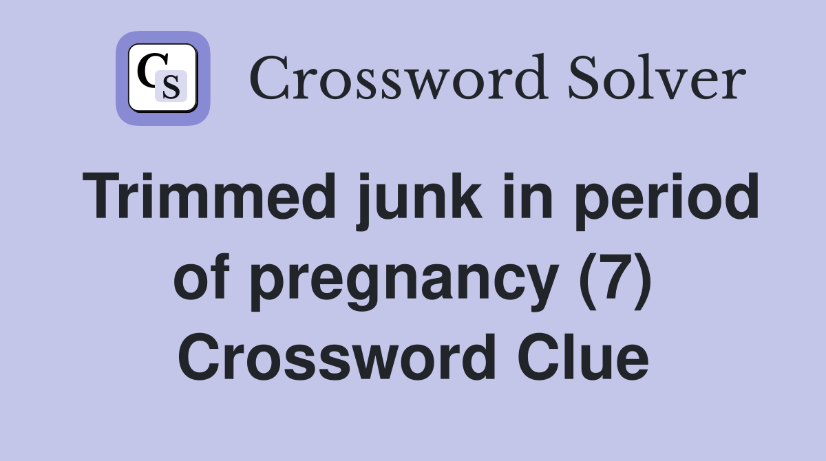 Trimmed junk in period of pregnancy (7) Crossword Clue